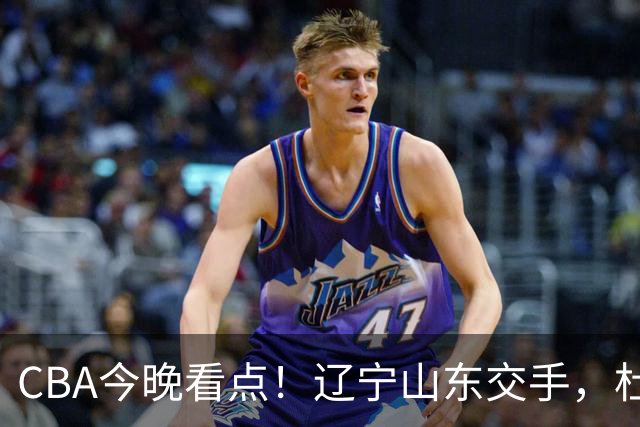 CBA今晚看点！辽宁山东交手，杜润旺战老东家，布朗首钢首秀！