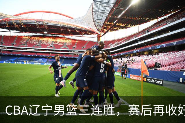 CBA辽宁男篮三连胜，赛后再收好消息，乌戈收获四大利好