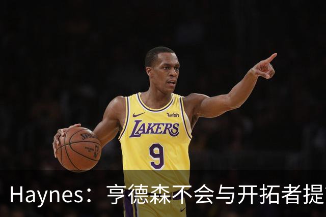 Haynes：亨德森不会与开拓者提前续约 明夏将成受限制自由球员！