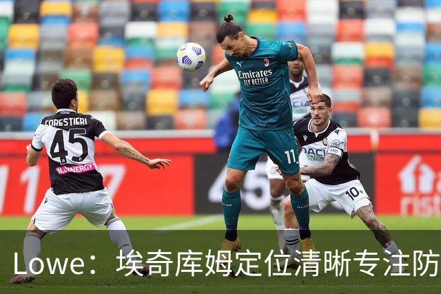 Lowe：埃奇库姆定位清晰专注防守 无需球权便能场均高效贡献17分
