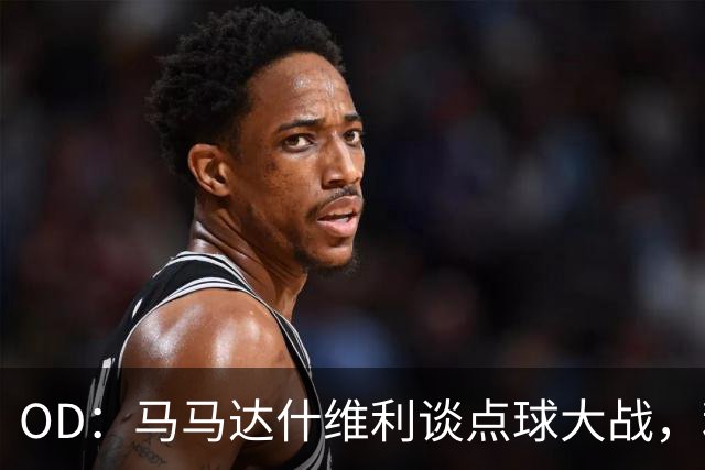 OD：马马达什维利谈点球大战，利物浦五连胜剑指阿森纳
