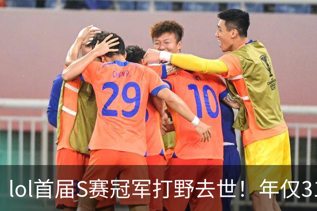 lol首届S赛冠军打野去世！年仅31岁